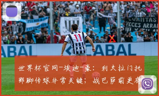 世界杯官网-埃迪-豪：利夫拉门托那脚传球非常关键；战巴萨前更有信心了_1