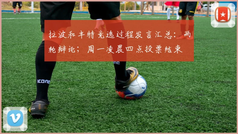 拉波和丰特竞选过程发言汇总：两轮辩论；周一凌晨四点投票结束